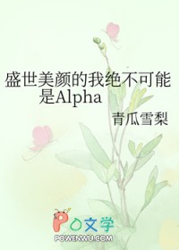 盛世美颜的我绝不可能是alpha全文免费阅读